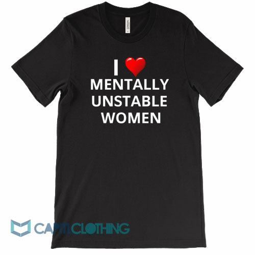 I-Love-Mentally-Unstable-Women-Tee