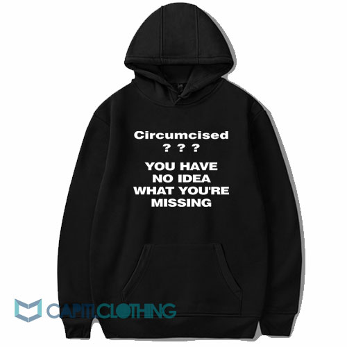 Circumcised You Have No Idea What You're Missing Hoodie