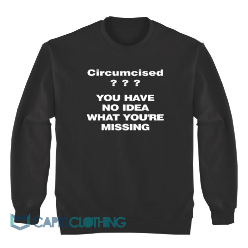 Circumcised-You-Have-No-Idea-What-You're-Missing-Sweatshirt1