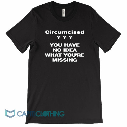 Circumcised-You-Have-No-Idea-What-You're-Missing-Tee