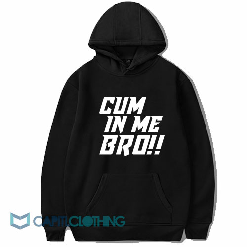 Cum In Me Bro Hoodie