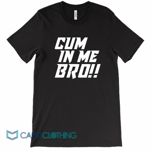 Cum-In-Me-Bro-Tee