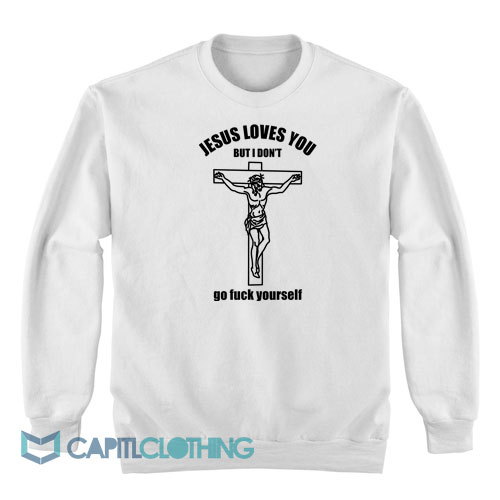 Jesus-Loves-You-But-I-Don't-Go-Fuck-Yourself-Sweatshirt1