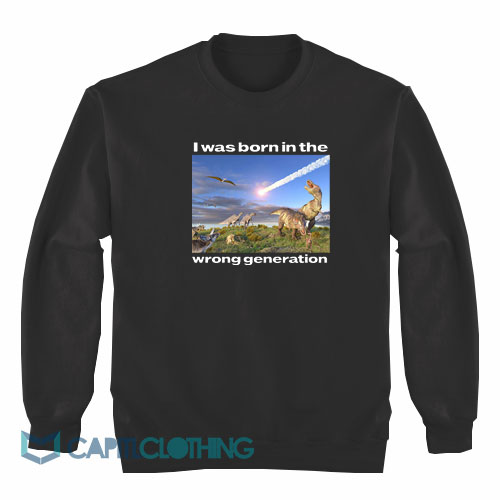 Dinosaurs-I-Was-Born-In-The-Wrong-Generation-Sweatshirt1