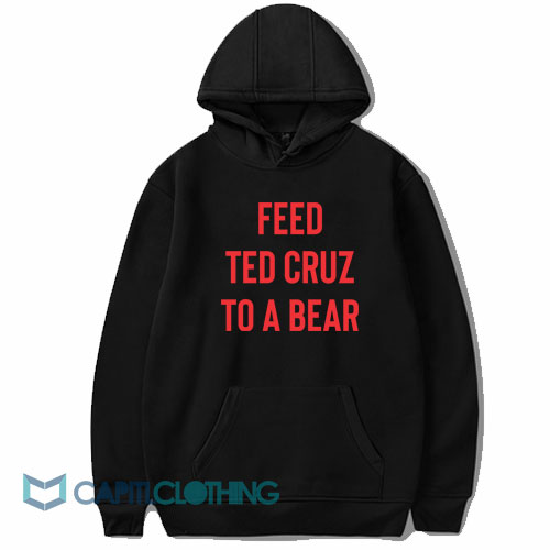 Feed Ted Cruz To a Bear Hoodie