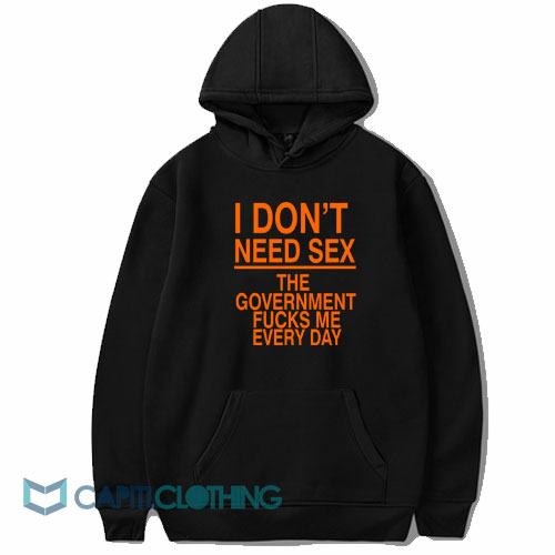 I Don’t Need Sex The Government Fucks Me Hoodie