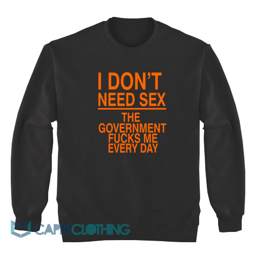 I-Don’t-Need-Sex-The-Government-Fucks-Me-Sweatshirt1