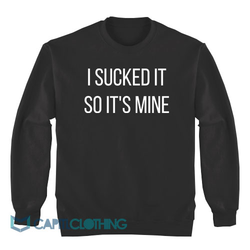 I-Sucked-It-So-It's-Mine-Sweatshirt1