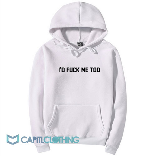 I'd Fuck Me Too Hoodie