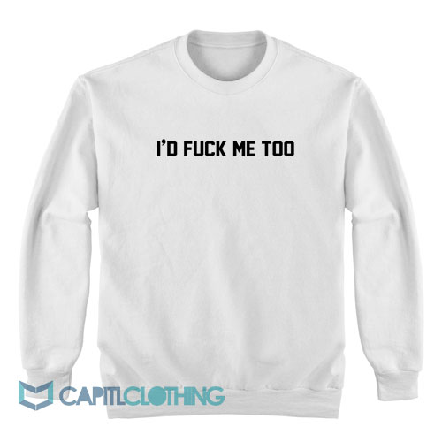 I'd-Fuck-Me-Too-Sweatshirt1