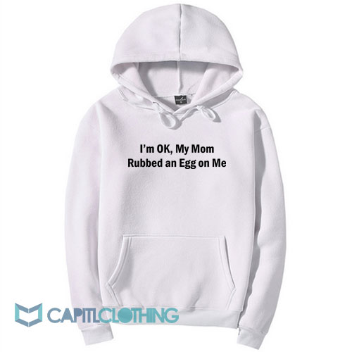 I'm OK My Mom Rubbed an Egg on Me Hoodie