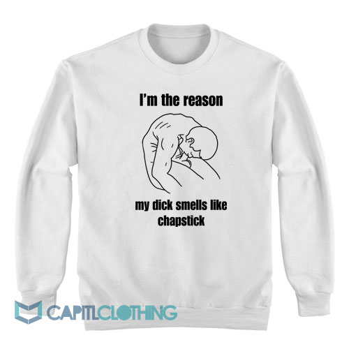 I'm-The-Reason-My-Dick-Smells-Like-Chapstick-Sweatshirt1