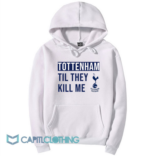 Tottenham Til They Kill Me Hoodie