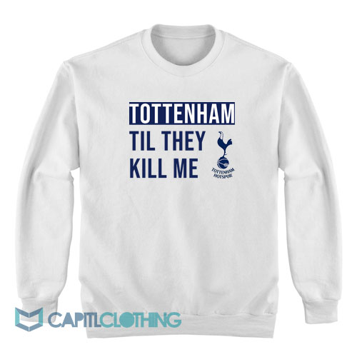 Tottenham-Til-They-Kill-Me-Sweatshirt1