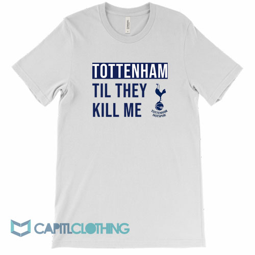 Tottenham-Til-They-Kill-Me-Tee