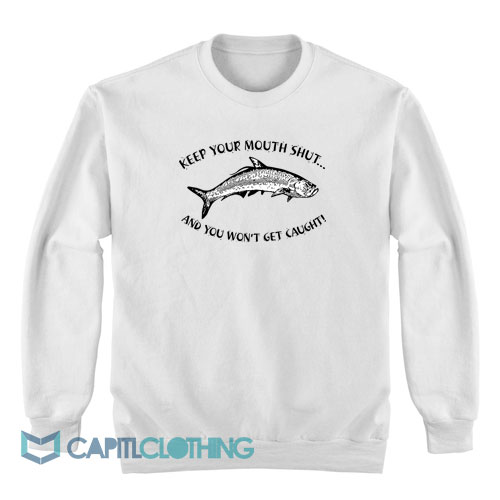 keep-your-mouth-shut-and-you-won’t-get-caught-Sweatshirt1