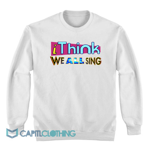 I-Think-We-All-Sing-Sweatshirt1