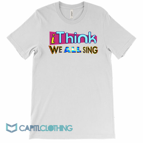 I-Think-We-All-Sing-Tee