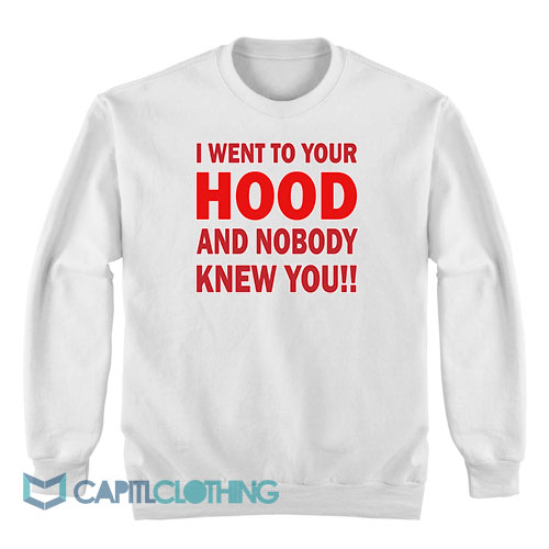 I-Went-to-Your-Hood-and-Nobody-Knew-You-Sweatshirt1