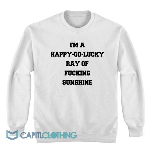 I’m-A-Happy-Go-Lucky-Ray-Of-Fucking-Sunshine-Sweatshirt1