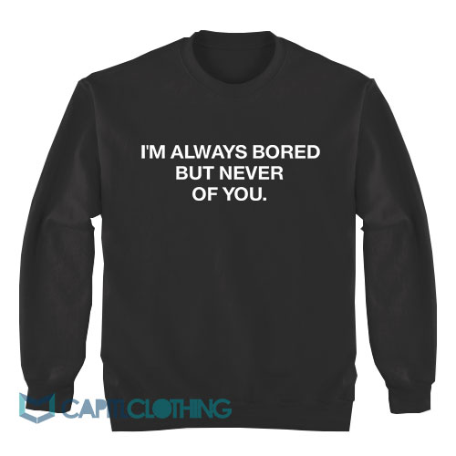 I’m-Always-Bored-But-Never-With-You-Sweatshirt1