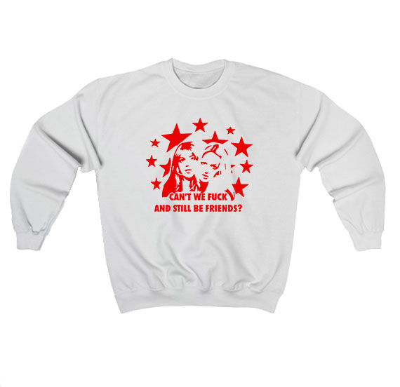 Can't We Fuck and Still Be Friends Sweatshirt