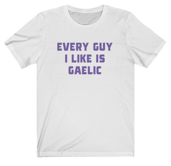 Every Guy I Like Is Gaelic Tee