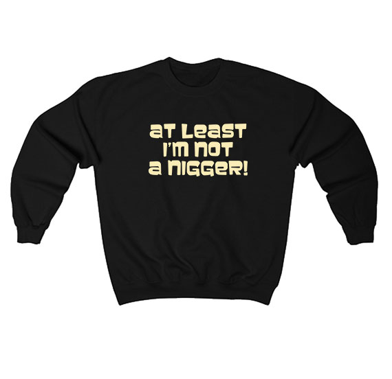 At Least Im Not A Nigger Sweatshirt