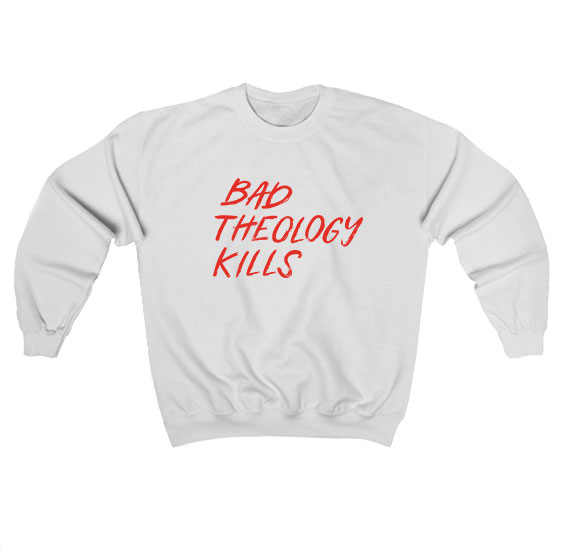 Bad Theology Kills Sweatshirt