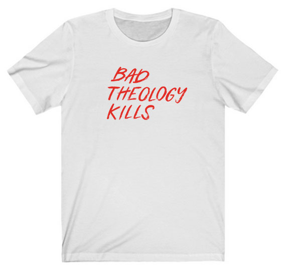 Bad Theology Kills Tee